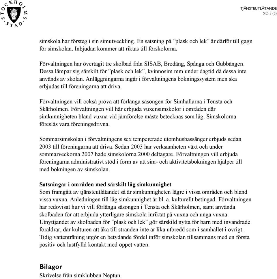 Anläggningarna ingår i förvaltningens bokningssystem men ska erbjudas till föreningarna att driva. Förvaltningen vill också pröva att förlänga säsongen för Simhallarna i Tensta och Skärholmen.