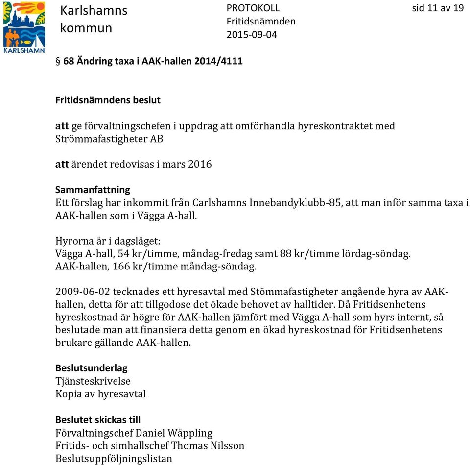 Hyrorna är i dagsläget: Vägga A-hall, 54 kr/timme, måndag-fredag samt 88 kr/timme lördag-söndag. AAK-hallen, 166 kr/timme måndag-söndag.