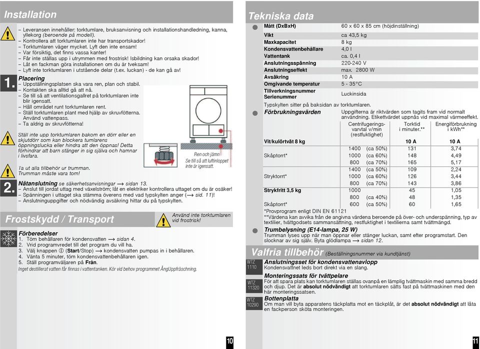 Låt en fackman göra installationen om du är tveksam! Lyft inte torktumlaren i utstående delar (t.ex. luckan) - de kan gå av! Placering Uppställningsplatsen ska vara ren, plan och stabil.