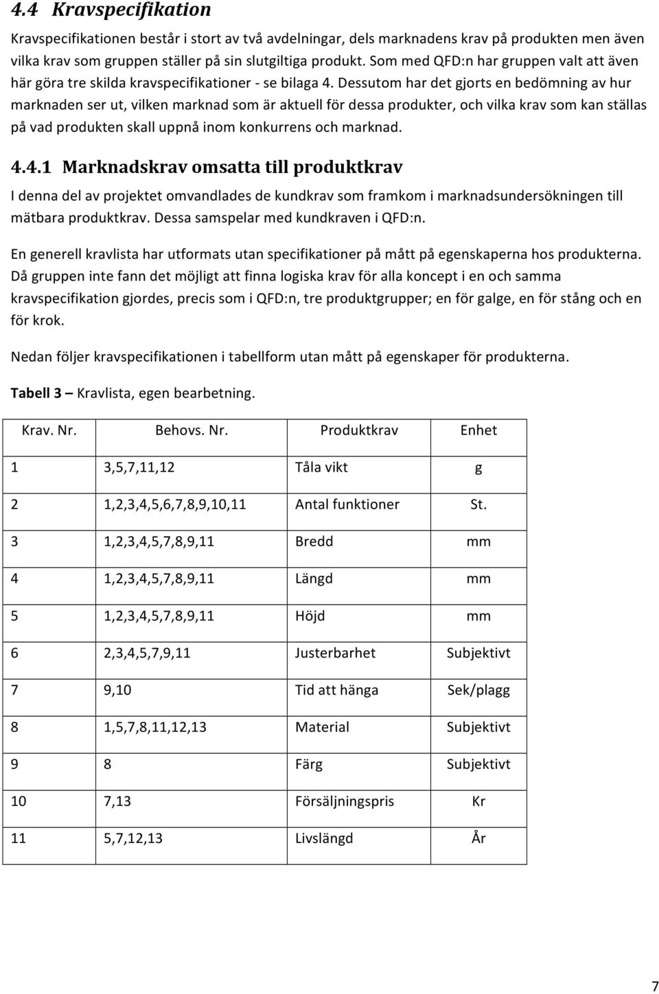 Dessutom har det gjorts en bedömning av hur marknaden ser ut, vilken marknad som är aktuell för dessa produkter, och vilka krav som kan ställas på vad produkten skall uppnå inom konkurrens och