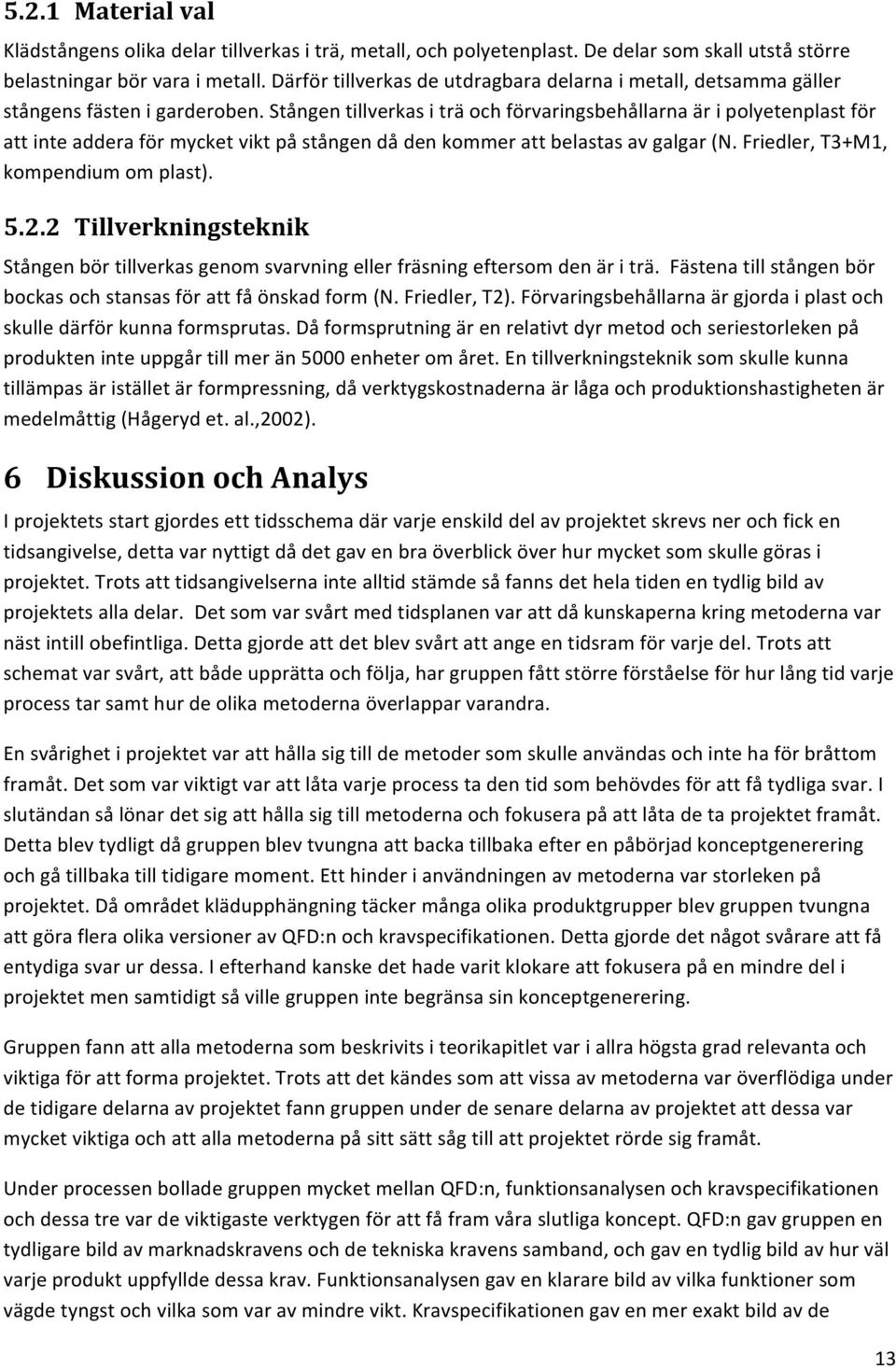 Stången tillverkas i trä och förvaringsbehållarna är i polyetenplast för att inte addera för mycket vikt på stången då den kommer att belastas av galgar (N. Friedler, T3+M1, kompendium om plast). 5.2.