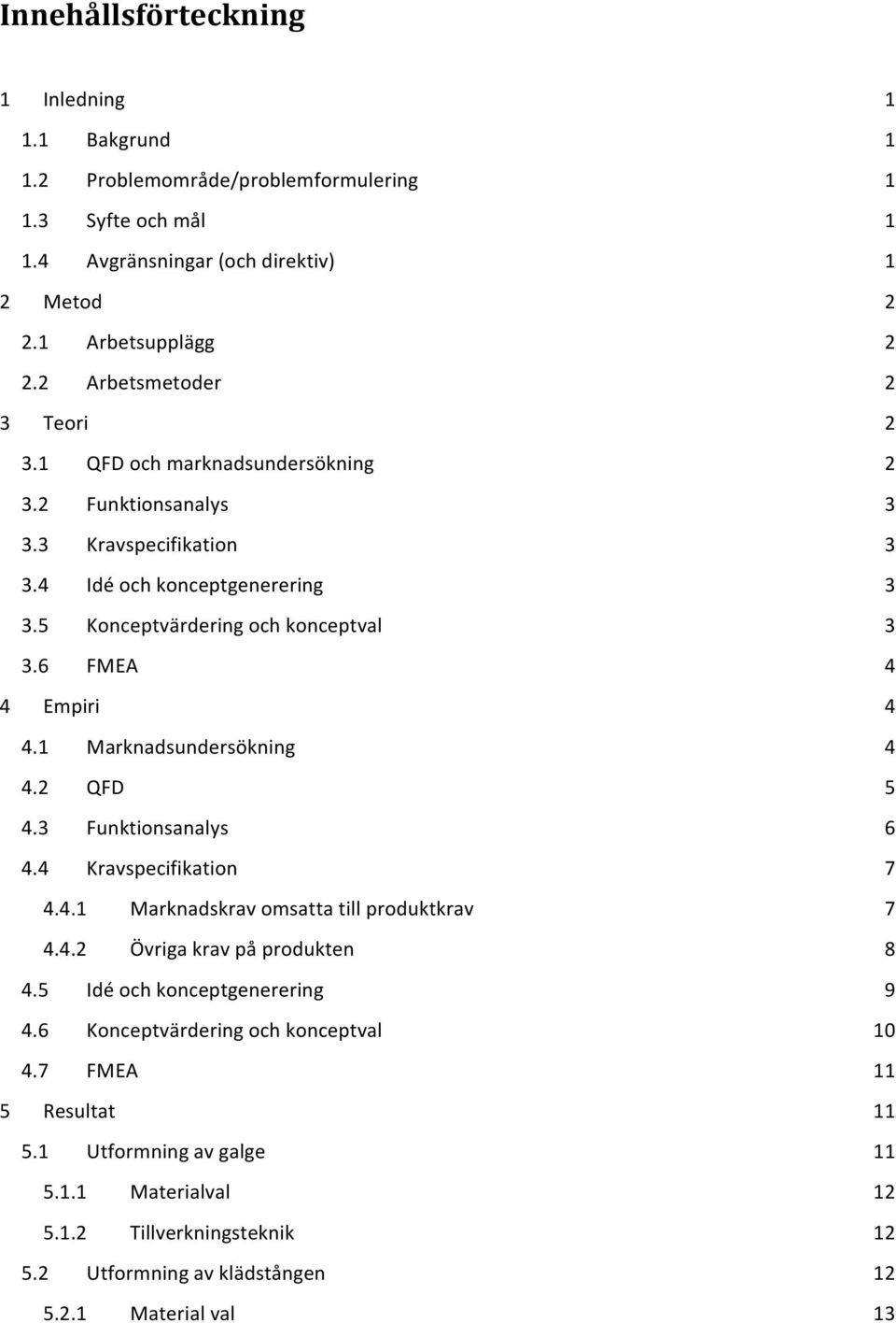 6 FMEA 4 4 Empiri 4 4.1 Marknadsundersökning 4 4.2 QFD 5 4.3 Funktionsanalys 6 4.4 Kravspecifikation 7 4.4.1 Marknadskrav omsatta till produktkrav 7 4.4.2 Övriga krav på produkten 8 4.