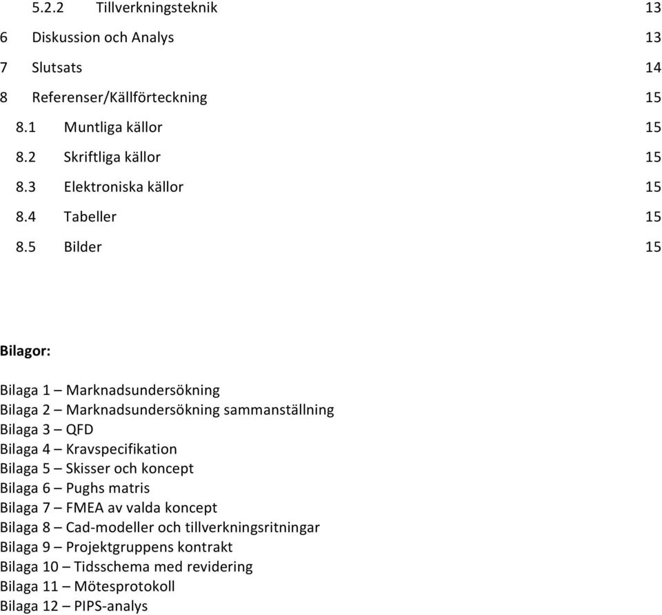 5 Bilder 15 Bilagor: Bilaga 1 Marknadsundersökning Bilaga 2 Marknadsundersökning sammanställning Bilaga 3 QFD Bilaga 4 Kravspecifikation Bilaga