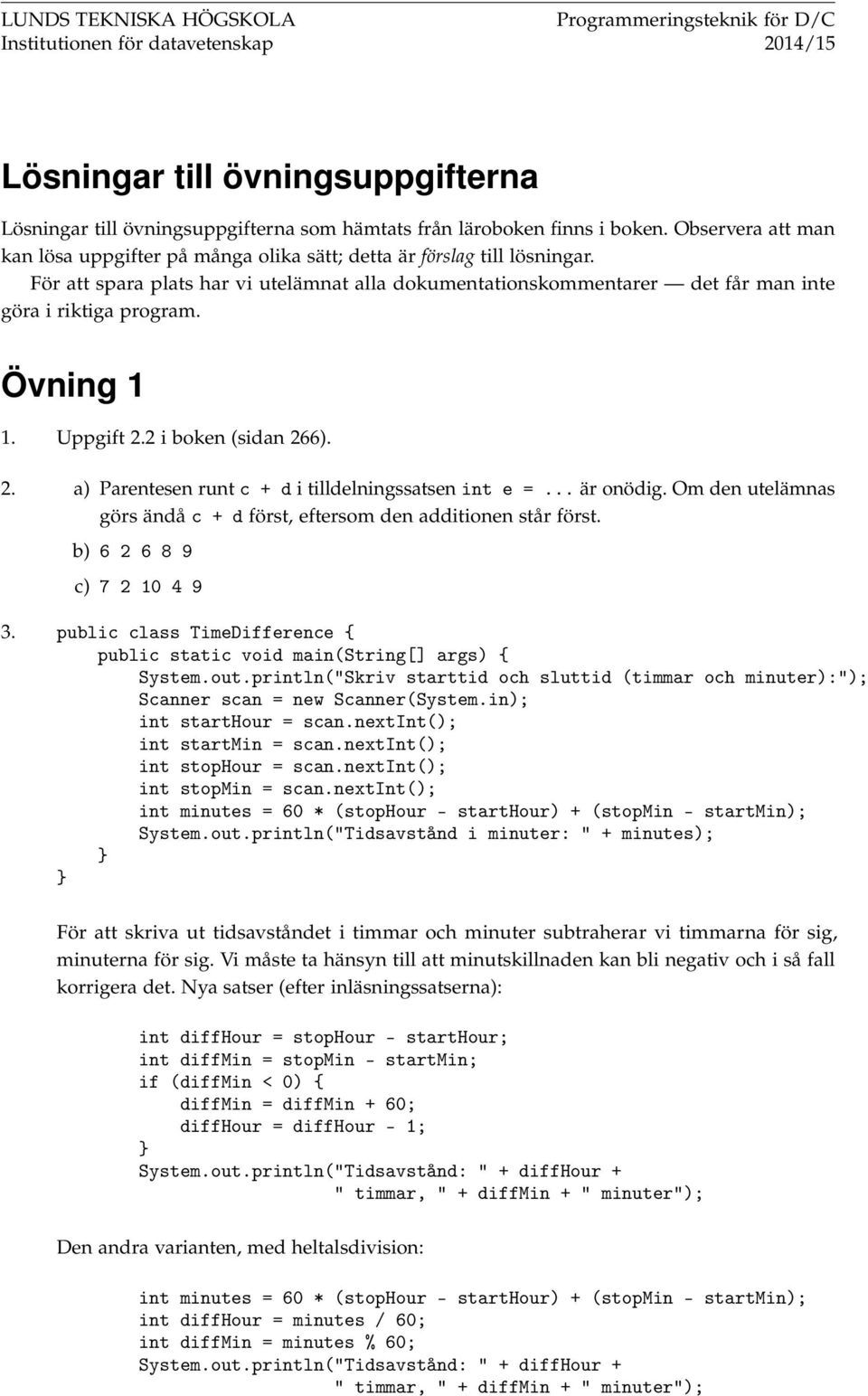 För att spara plats har vi utelämnat alla dokumentationskommentarer det får man inte göra i riktiga program. Övning 1 1. Uppgift 2.2 i boken (sidan 266). 2. a) Parentesen runt c + d i tilldelningssatsen int e =.