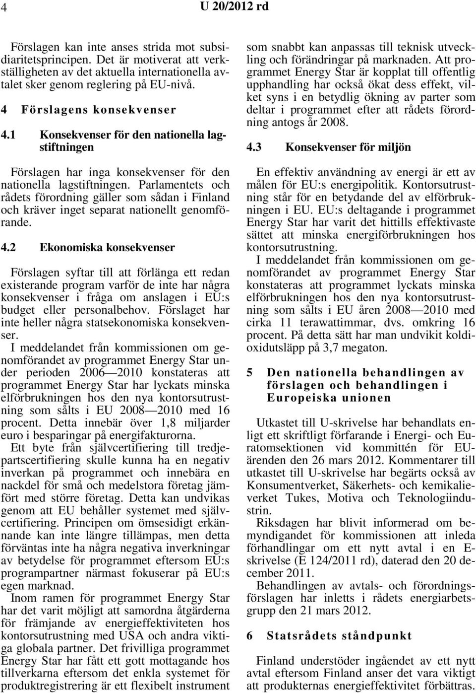 Parlamentets och rådets förordning gäller som sådan i Finland och kräver inget separat nationellt genomförande. 4.