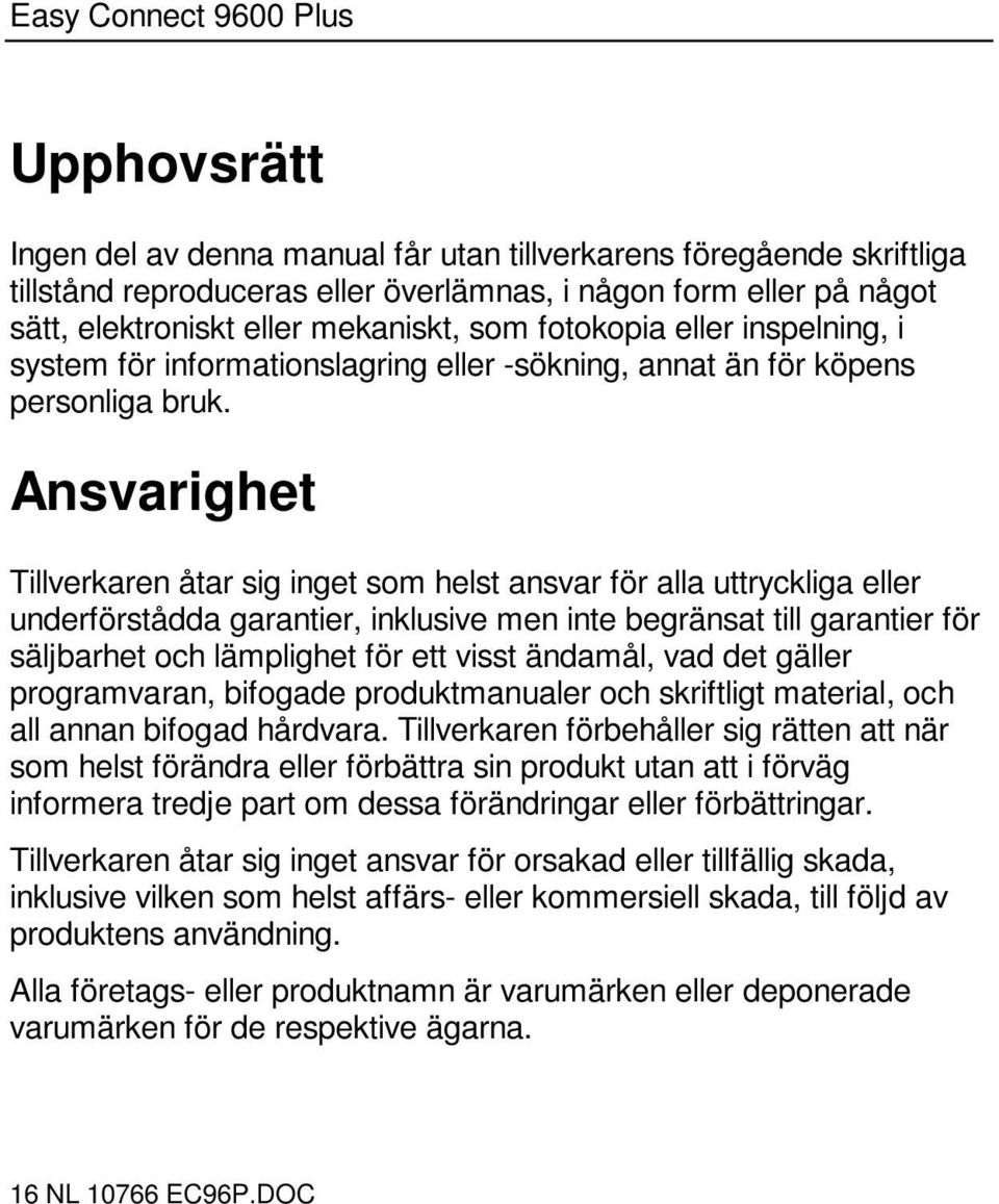 Ansvarighet Tillverkaren åtar sig inget som helst ansvar för alla uttryckliga eller underförstådda garantier, inklusive men inte begränsat till garantier för säljbarhet och lämplighet för ett visst
