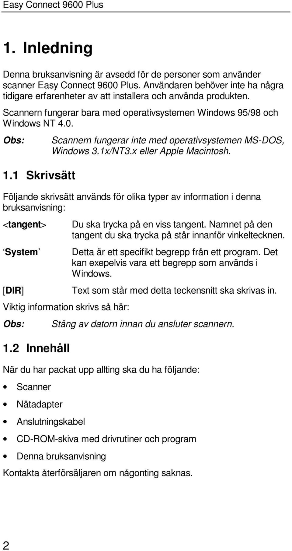 Följande skrivsätt används för olika typer av information i denna bruksanvisning: <tangent> Du ska trycka på en viss tangent. Namnet på den tangent du ska trycka på står innanför vinkeltecknen.