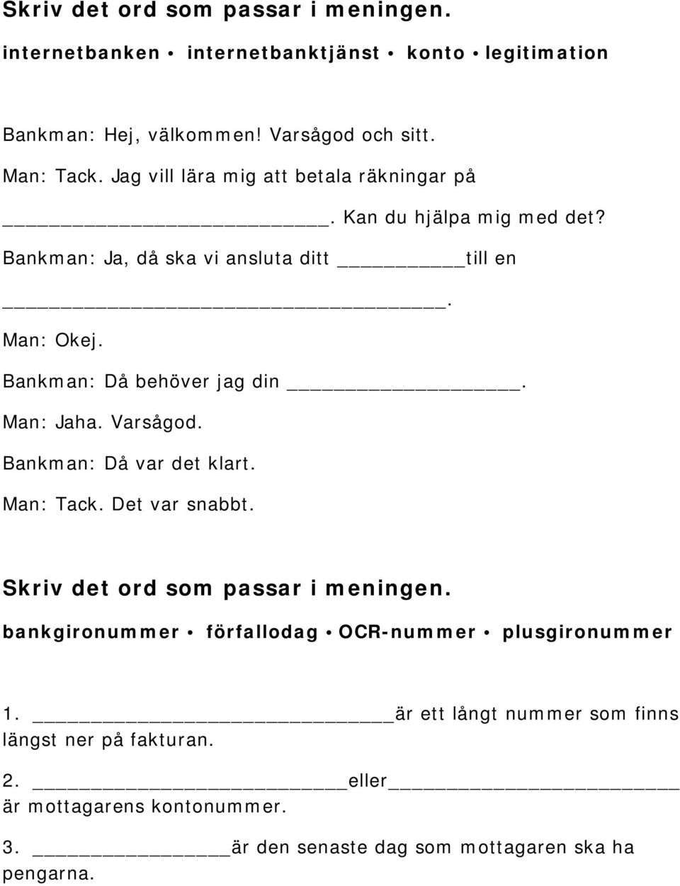 Bankman: Då behöver jag din. Man: Jaha. Varsågod. Bankman: Då var det klart. Man: Tack. Det var snabbt.