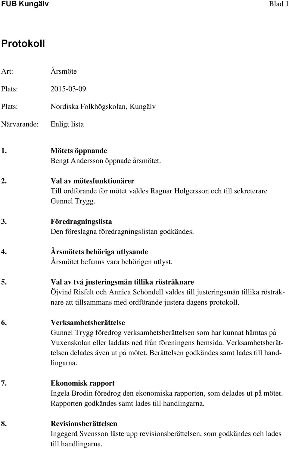 Val av två justeringsmän tillika rösträknare Öjvind Risfelt och Annica Schöndell valdes till justeringsmän tillika rösträknare att tillsammans med ordförande justera dagens protokoll. 6.