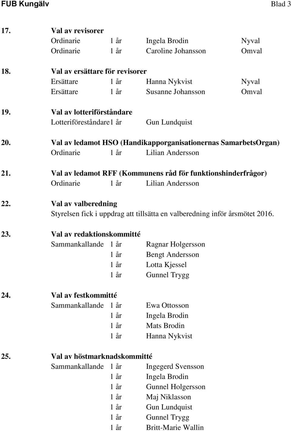 Val av ledamot HSO (Handikapporganisationernas SamarbetsOrgan) Ordinarie 1 år Lilian Andersson 21. Val av ledamot RFF (Kommunens råd för funktionshinderfrågor) Ordinarie 1 år Lilian Andersson 22.