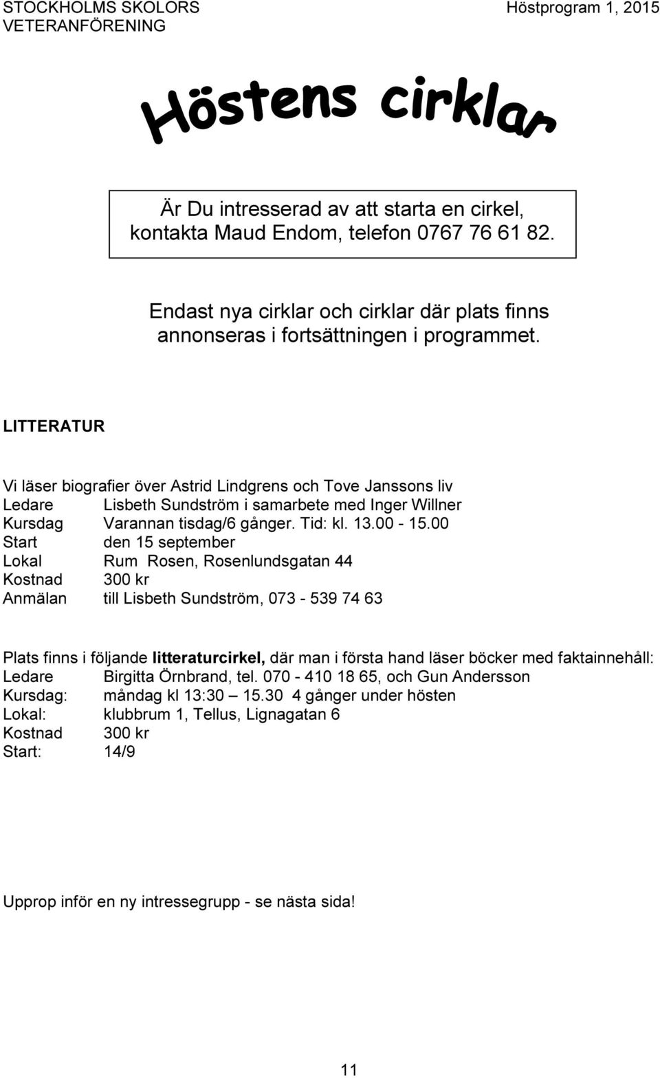 00 Start den 15 september Lokal Rum Rosen, Rosenlundsgatan 44 Kostnad 300 kr Anmälan till Lisbeth Sundström, 073-539 74 63 Plats finns i följande litteraturcirkel, där man i första hand läser böcker
