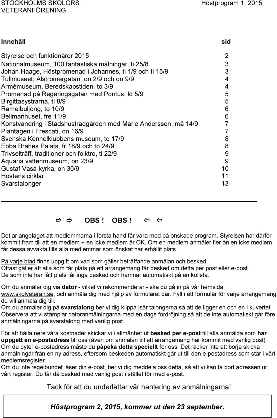 Stadshusträdgården med Marie Andersson, må 14/9 7 Plantagen i Frescati, on 16/9 7 Svenska Kennelklubbens museum, to 17/9 8 Ebba Brahes Palats, fr 18/9 och to 24/9 8 Trivselträff, traditioner och