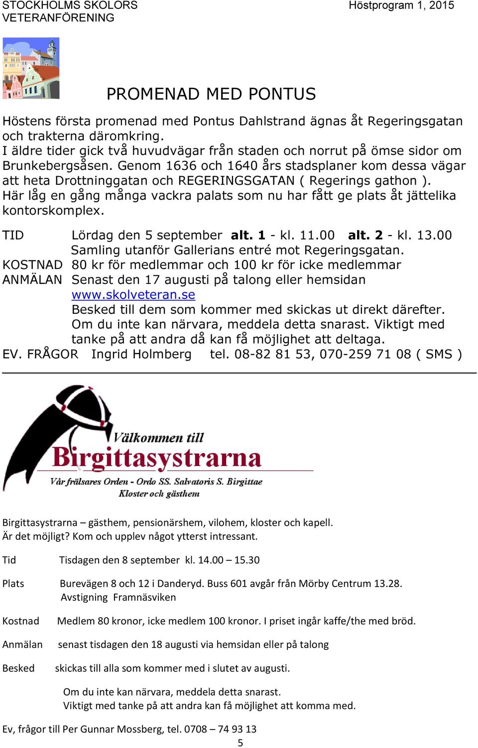 Genom 1636 och 1640 års stadsplaner kom dessa vägar att heta Drottninggatan och REGERINGSGATAN ( Regerings gathon ).
