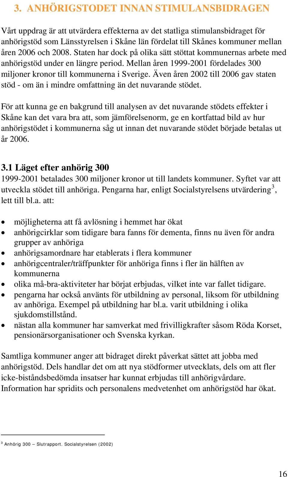 Även åren 2002 till 2006 gav staten stöd - om än i mindre omfattning än det nuvarande stödet.