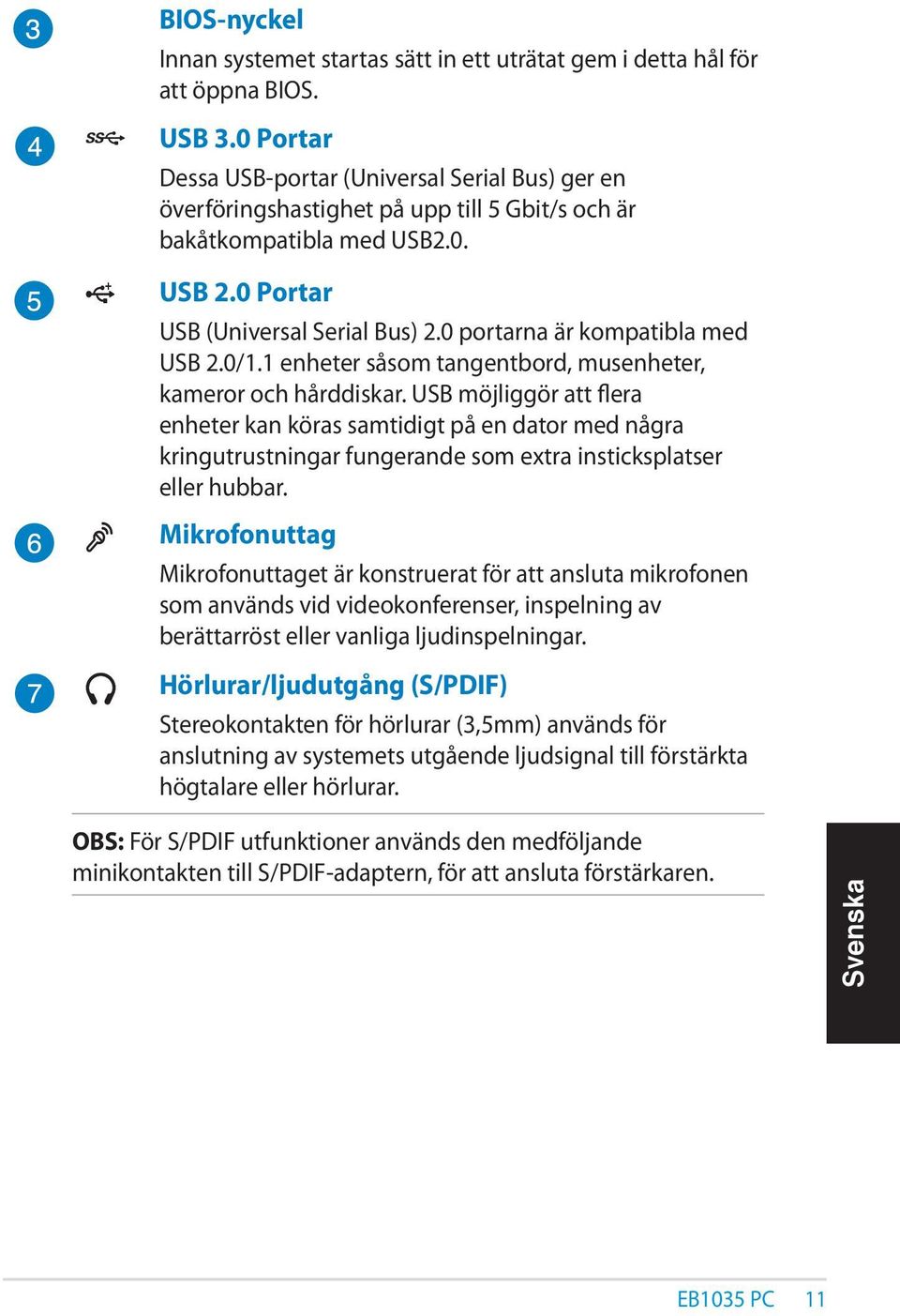 0 portarna är kompatibla med USB 2.0/1.1 enheter såsom tangentbord, musenheter, kameror och hårddiskar.