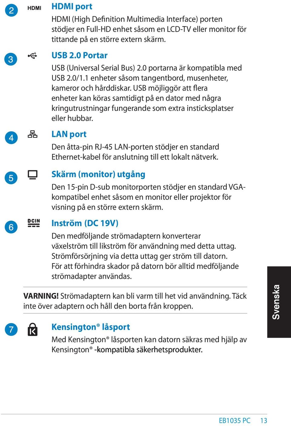 USB möjliggör att flera enheter kan köras samtidigt på en dator med några kringutrustningar fungerande som extra insticksplatser eller hubbar.