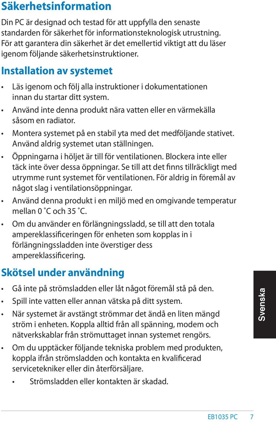 Installation av systemet Läs igenom och följ alla instruktioner i dokumentationen innan du startar ditt system. Använd inte denna produkt nära vatten eller en värmekälla såsom en radiator.