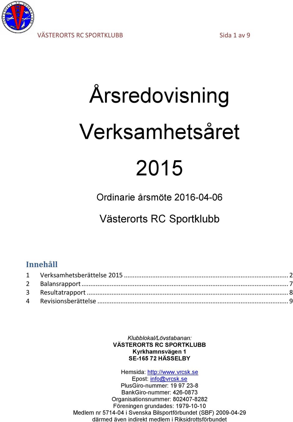 .. 9 Klubblokal/Lövstabanan: VÄSTERORTS RC SPORTKLUBB Kyrkhamnsvägen 1 SE-165 72 HÄSSELBY Hemsida: http://www.vrcsk.se Epost: info@vrcsk.