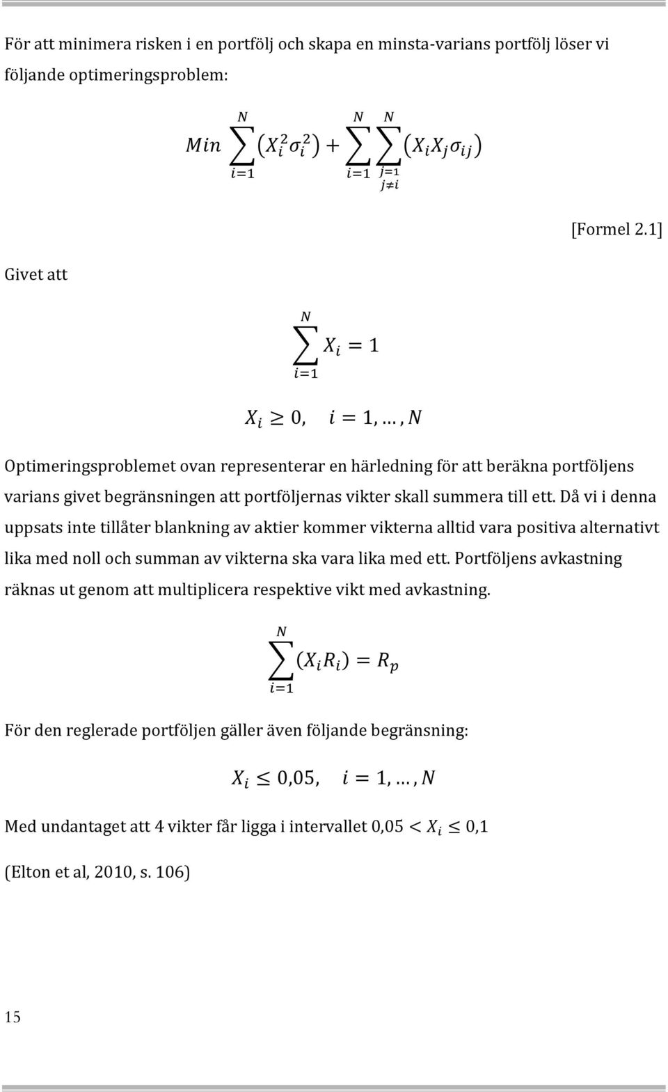 Då vi i denna uppsats inte tillåter blankning av aktier kommer vikterna alltid vara positiva alternativt lika med noll och summan av vikterna ska vara lika med ett.