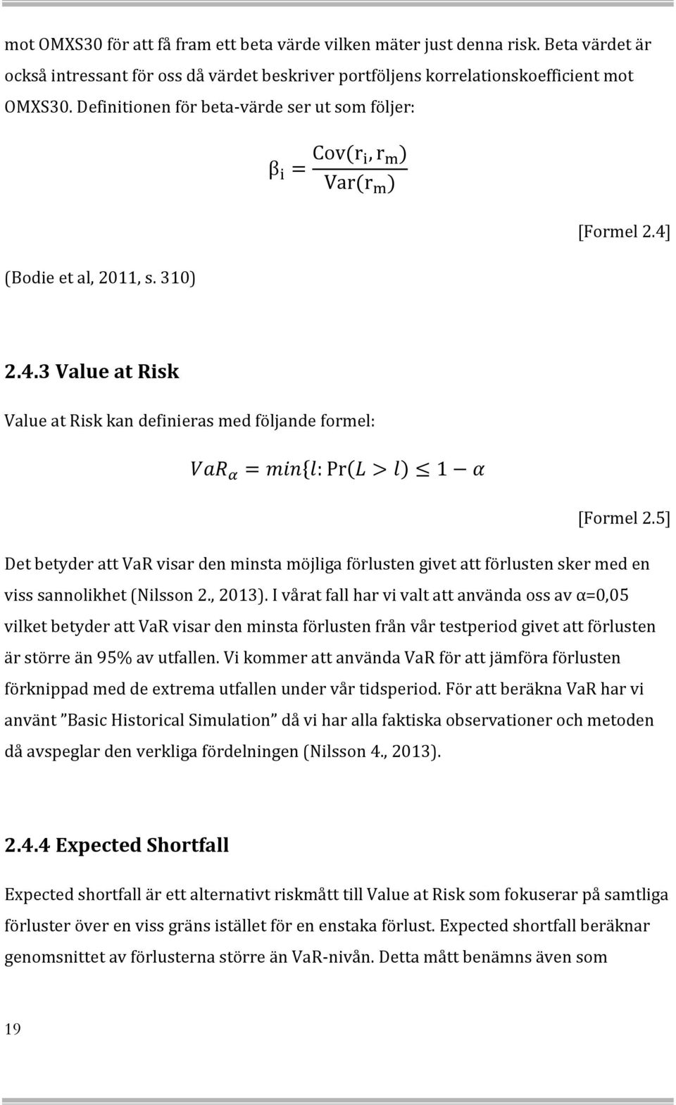 2.4.3 Value at Risk Value at Risk kan definieras med följande formel: VaR = min{l: Pr(L > l) 1 α [Formel 2.