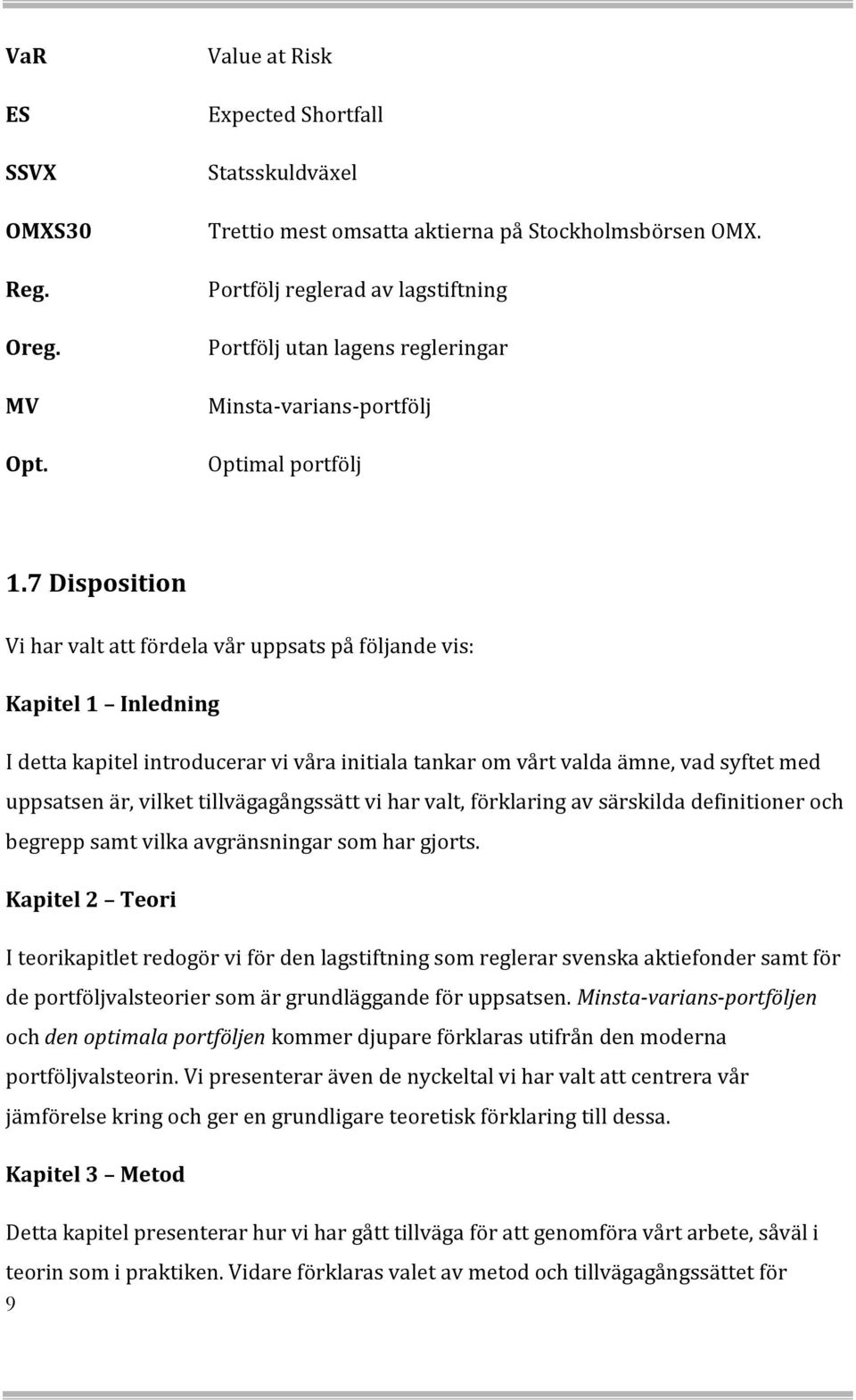 7 Disposition Vi har valt att fördela vår uppsats på följande vis: Kapitel 1 Inledning I detta kapitel introducerar vi våra initiala tankar om vårt valda ämne, vad syftet med uppsatsen är, vilket