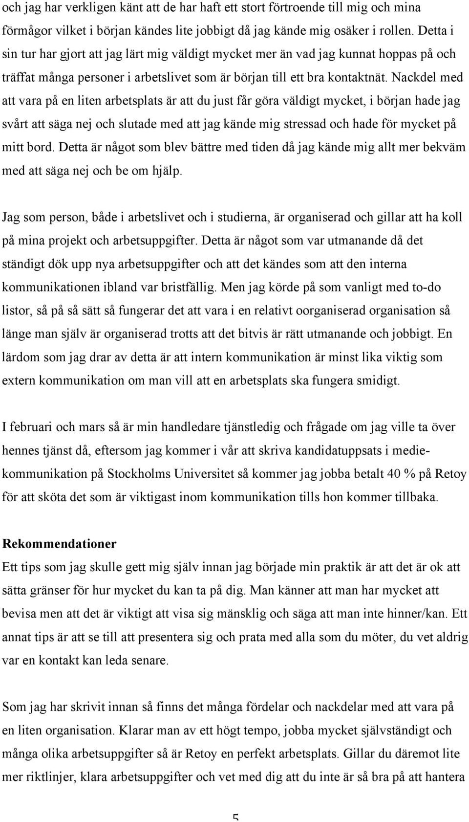 Nackdel med att vara på en liten arbetsplats är att du just får göra väldigt mycket, i början hade jag svårt att säga nej och slutade med att jag kände mig stressad och hade för mycket på mitt bord.