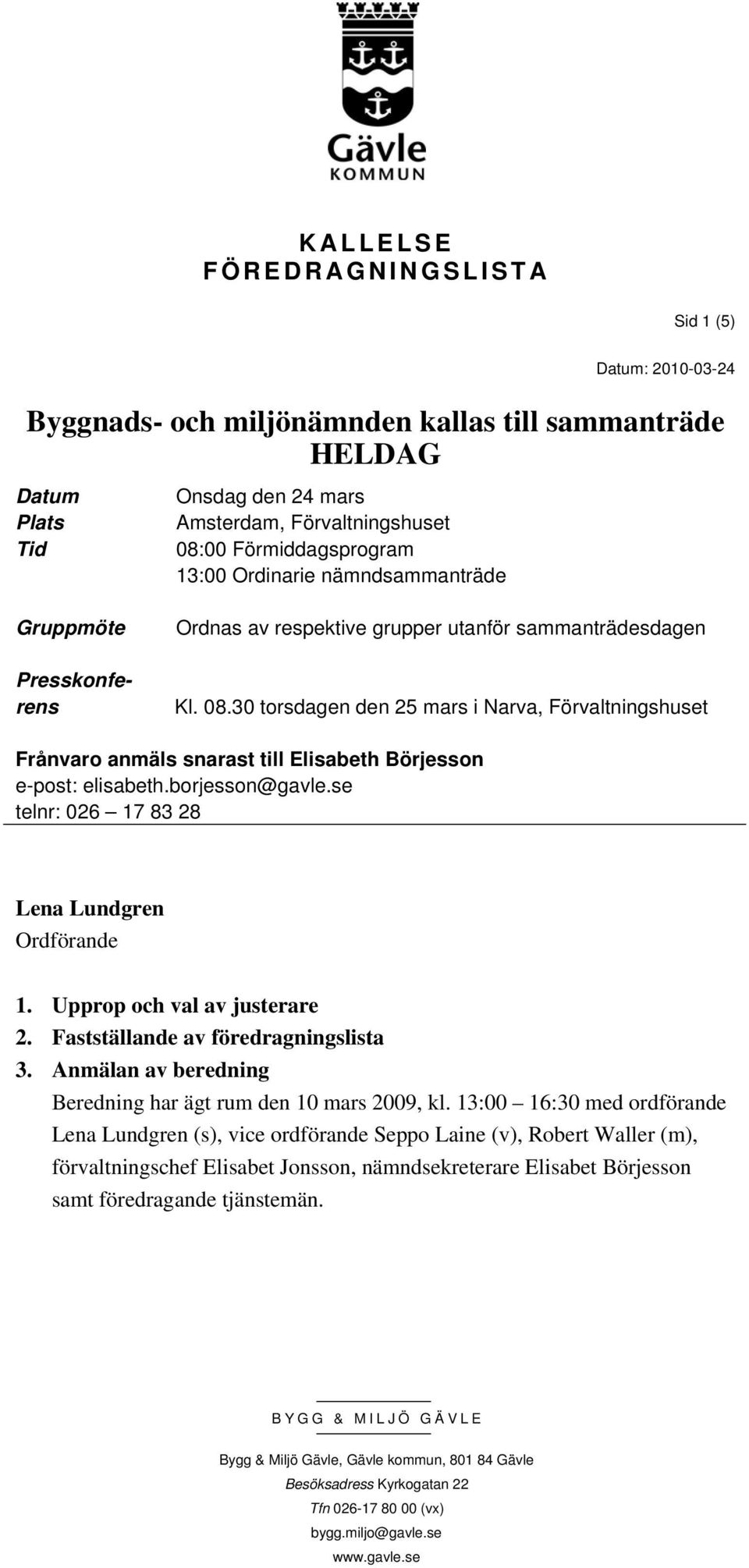 30 torsdagen den 25 mars i Narva, Förvaltningshuset Frånvaro anmäls snarast till Elisabeth Börjesson e-post: elisabeth.borjesson@gavle.se telnr: 026 17 83 28 Lena Lundgren Ordförande 1.