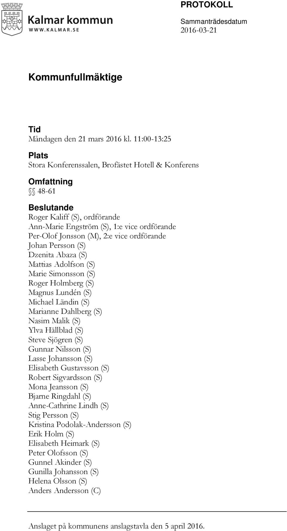 vice ordförande Johan Persson (S) Dzenita Abaza (S) Mattias Adolfson (S) Marie Simonsson (S) Roger Holmberg (S) Magnus Lundén (S) Michael Ländin (S) Marianne Dahlberg (S) Nasim Malik (S) Ylva