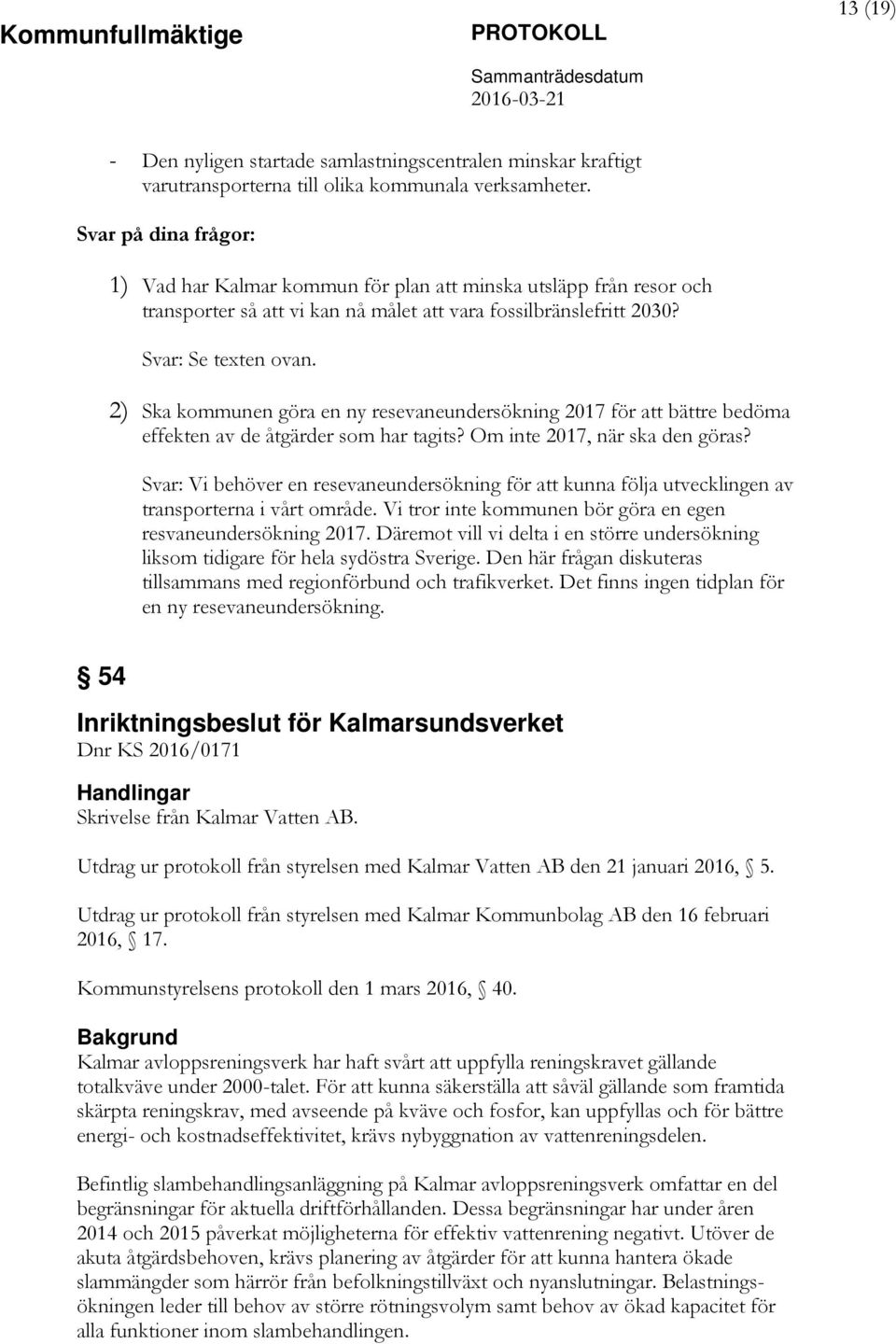 2) Ska kommunen göra en ny resevaneundersökning 2017 för att bättre bedöma effekten av de åtgärder som har tagits? Om inte 2017, när ska den göras?