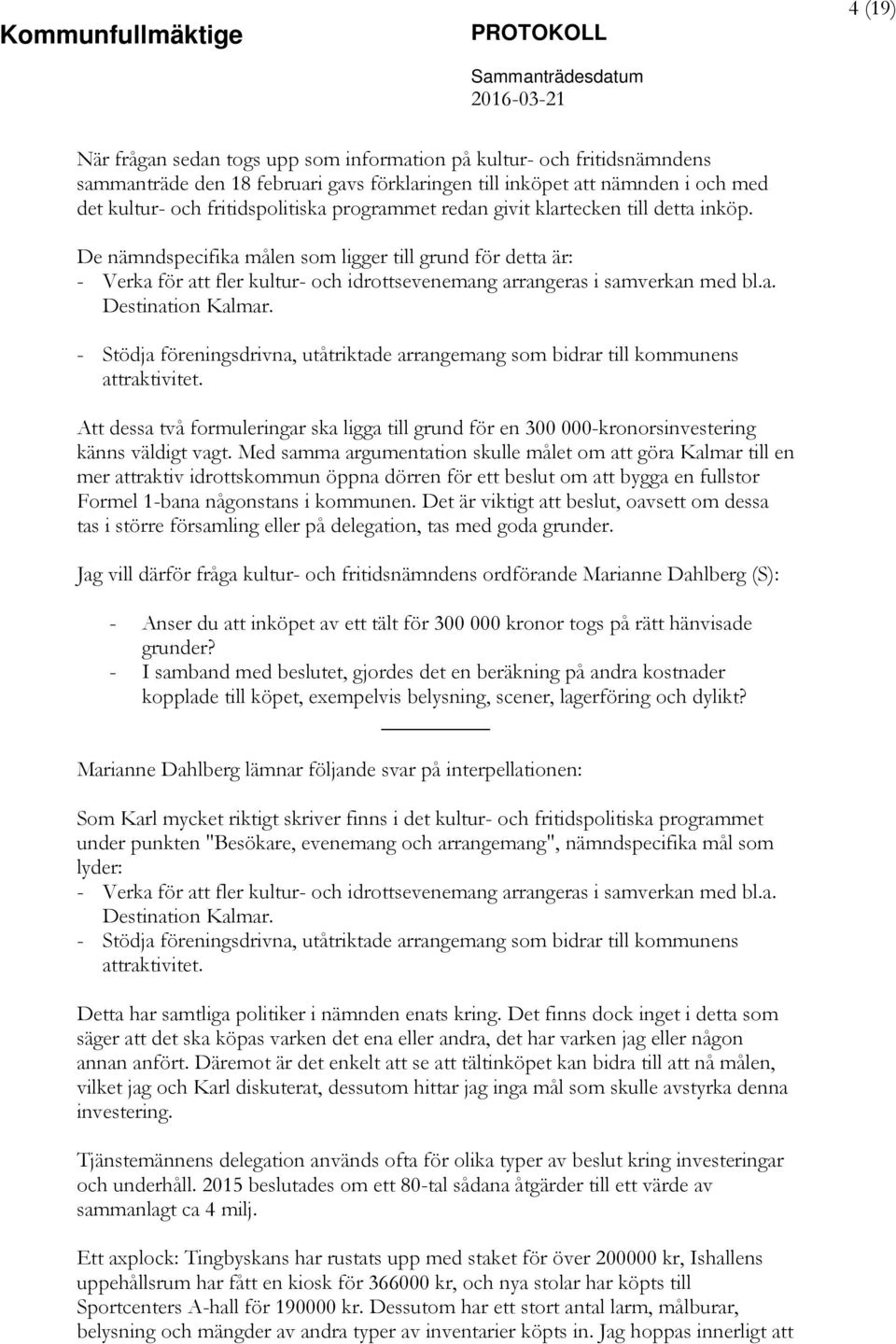 - Stödja föreningsdrivna, utåtriktade arrangemang som bidrar till kommunens attraktivitet. Att dessa två formuleringar ska ligga till grund för en 300 000-kronorsinvestering känns väldigt vagt.