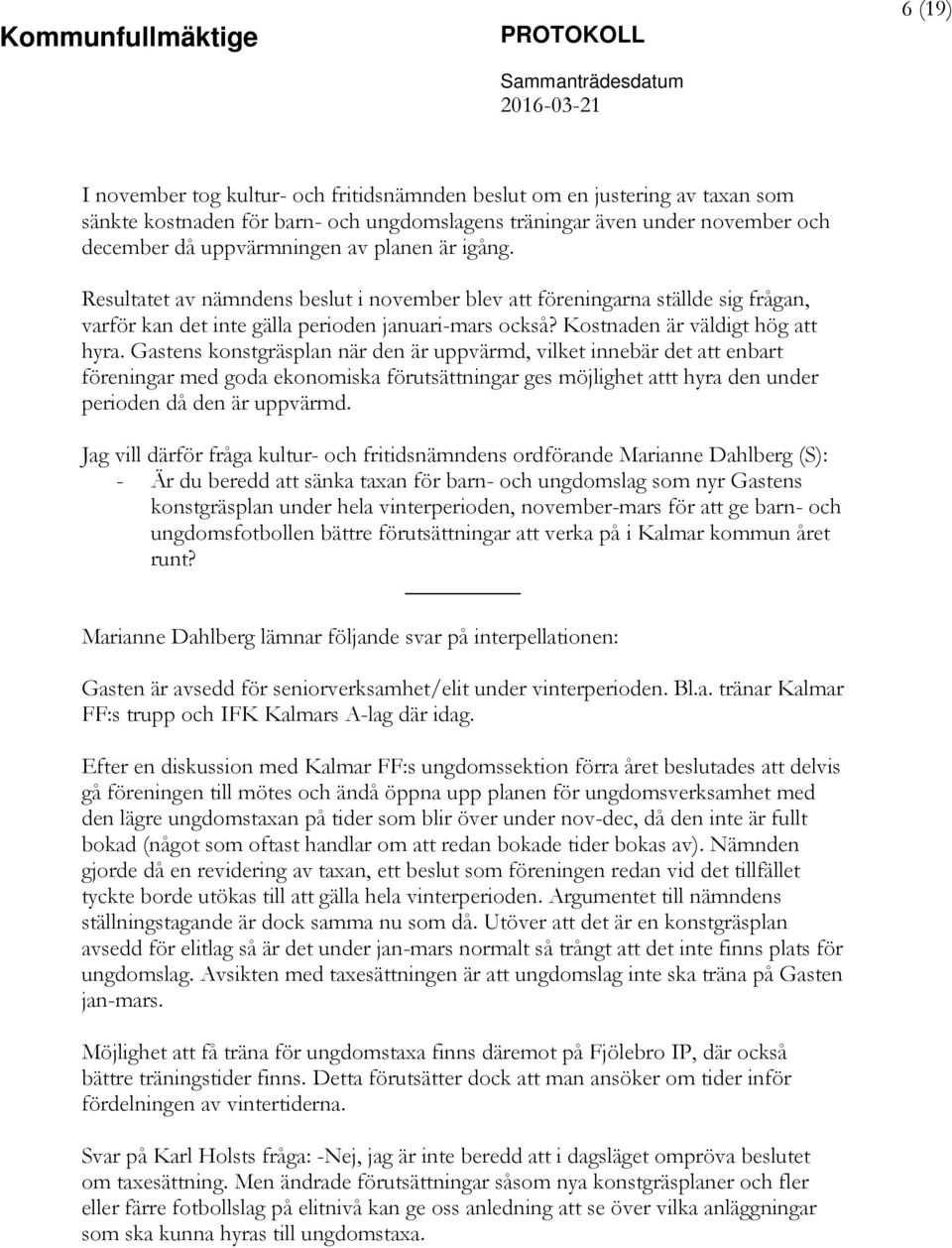 Gastens konstgräsplan när den är uppvärmd, vilket innebär det att enbart föreningar med goda ekonomiska förutsättningar ges möjlighet attt hyra den under perioden då den är uppvärmd.