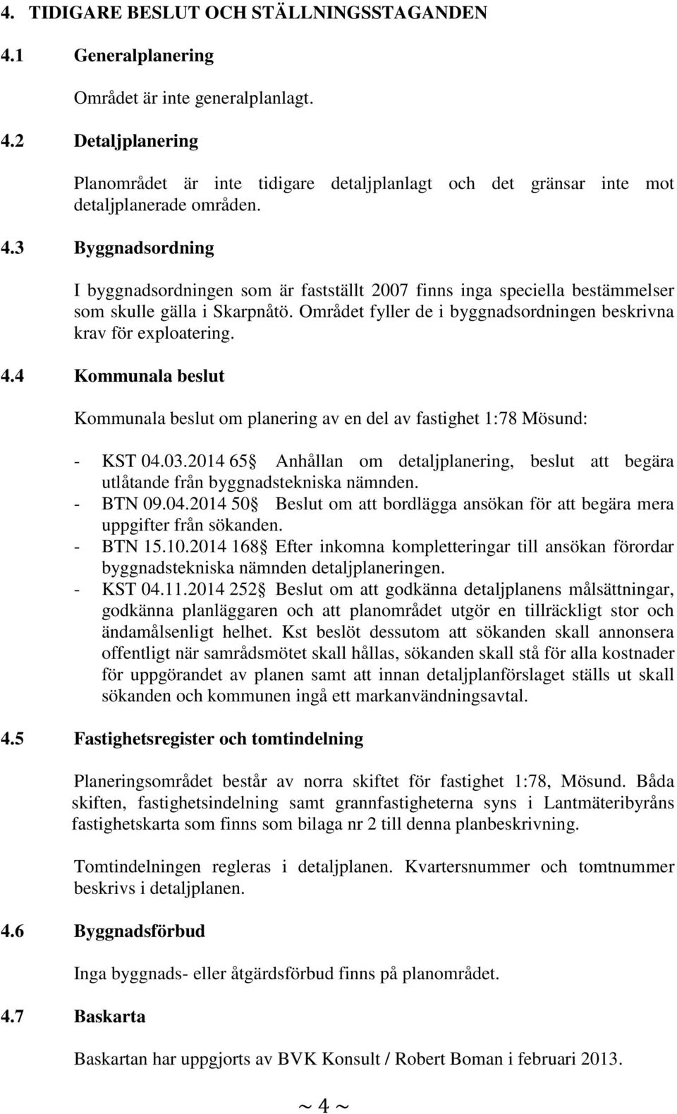 4 Kommunala beslut Kommunala beslut om planering av en del av fastighet 1:78 Mösund: - KST 04.03.2014 65 Anhållan om detaljplanering, beslut att begära utlåtande från byggnadstekniska nämnden.
