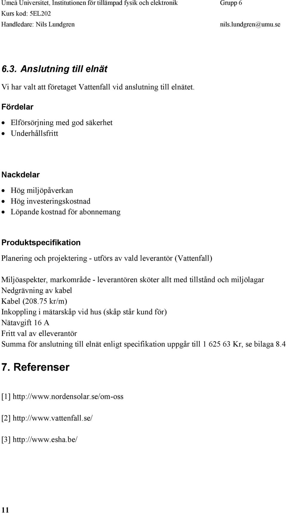projektering - utförs av vald leverantör (Vattenfall) Miljöaspekter, markområde - leverantören sköter allt med tillstånd och miljölagar Nedgrävning av kabel Kabel (208.