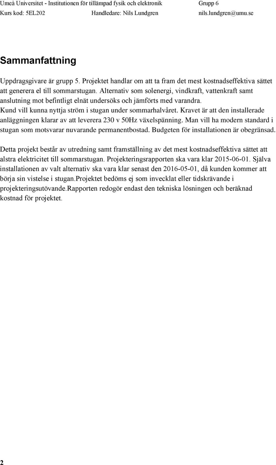 Alternativ som solenergi, vindkraft, vattenkraft samt anslutning mot befintligt elnät undersöks och jämförts med varandra. Kund vill kunna nyttja ström i stugan under sommarhalvåret.