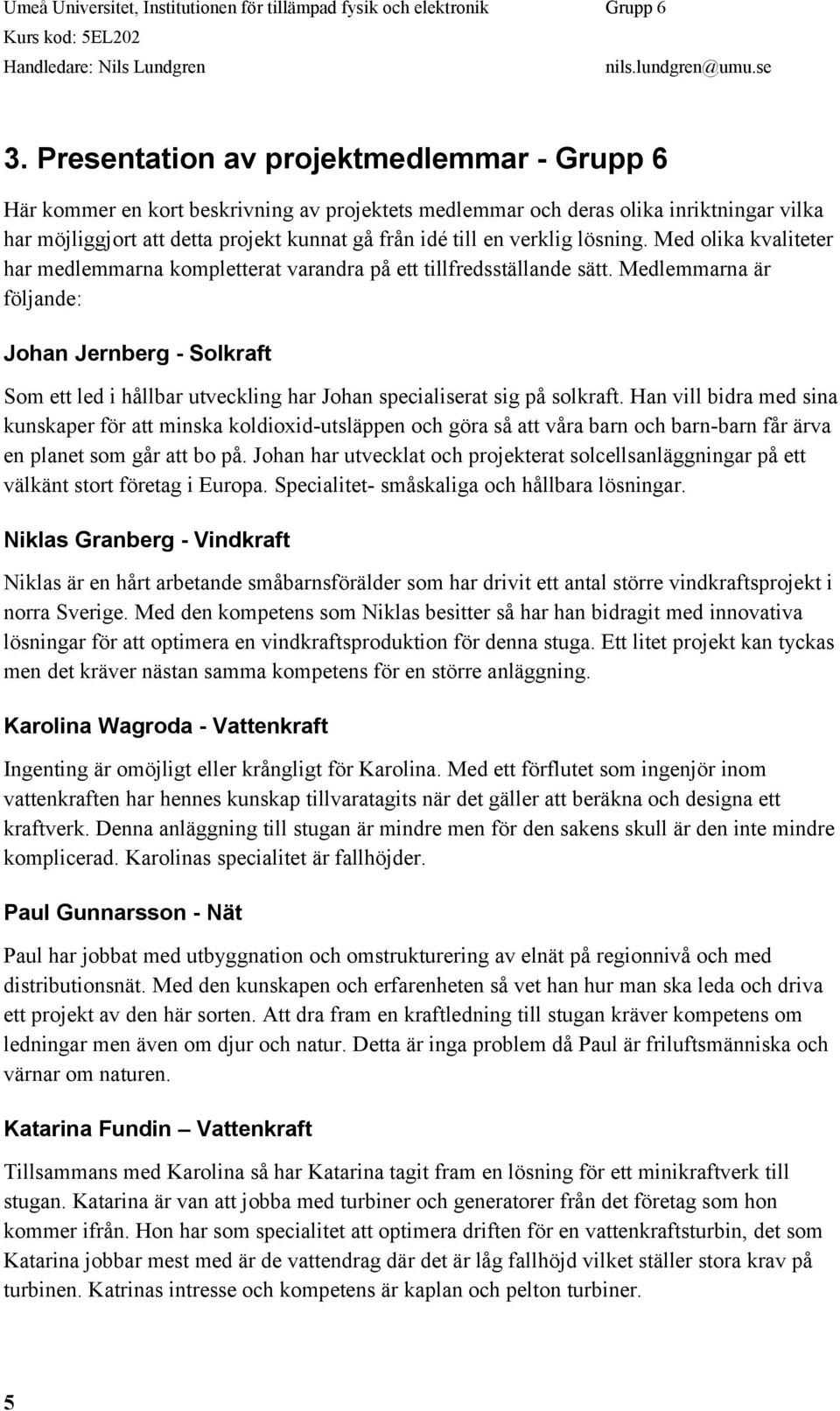 Medlemmarna är följande: Johan Jernberg - Solkraft Som ett led i hållbar utveckling har Johan specialiserat sig på solkraft.