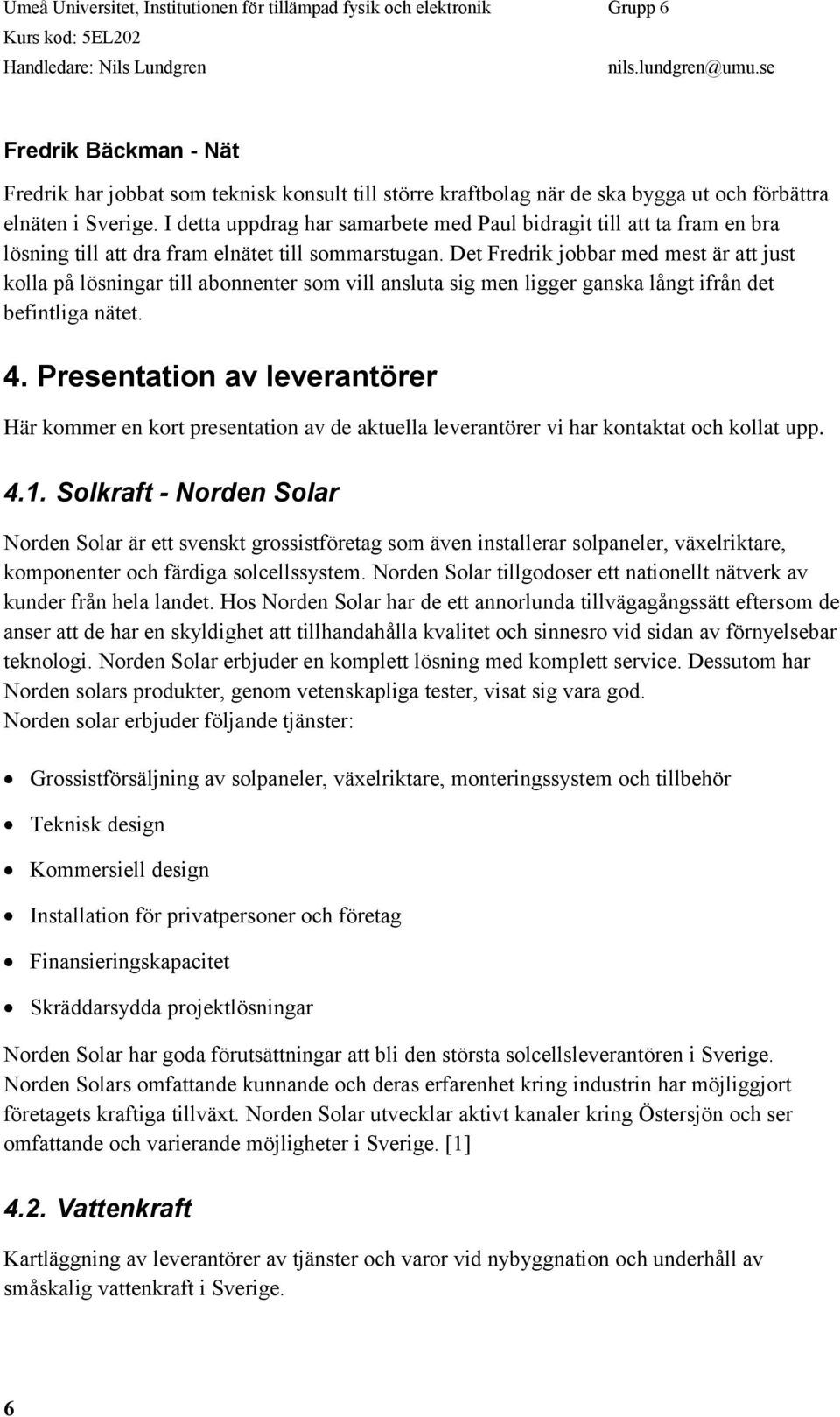 Det Fredrik jobbar med mest är att just kolla på lösningar till abonnenter som vill ansluta sig men ligger ganska långt ifrån det befintliga nätet. 4.