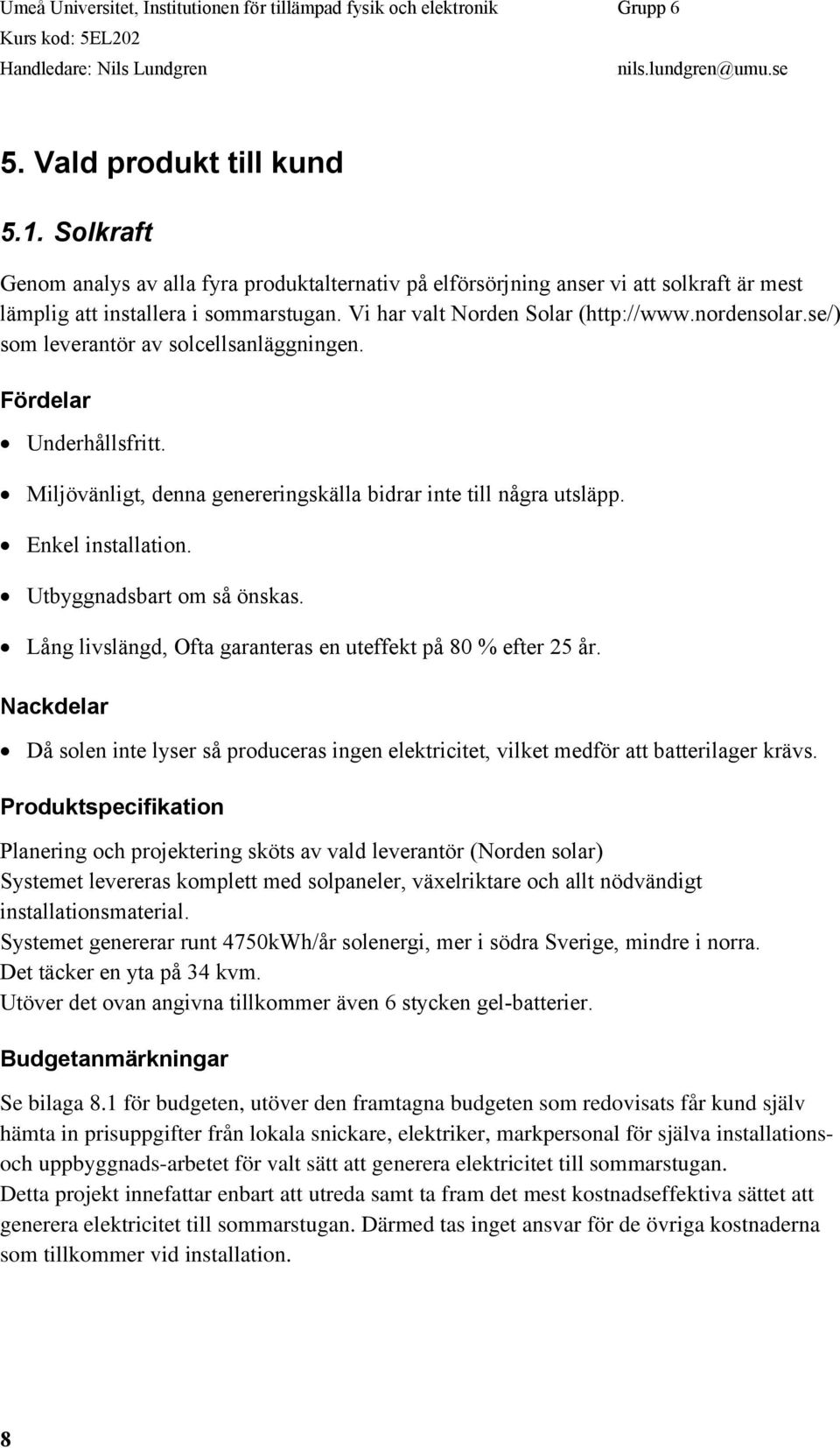 Enkel installation. Utbyggnadsbart om så önskas. Lång livslängd, Ofta garanteras en uteffekt på 80 % efter 25 år.