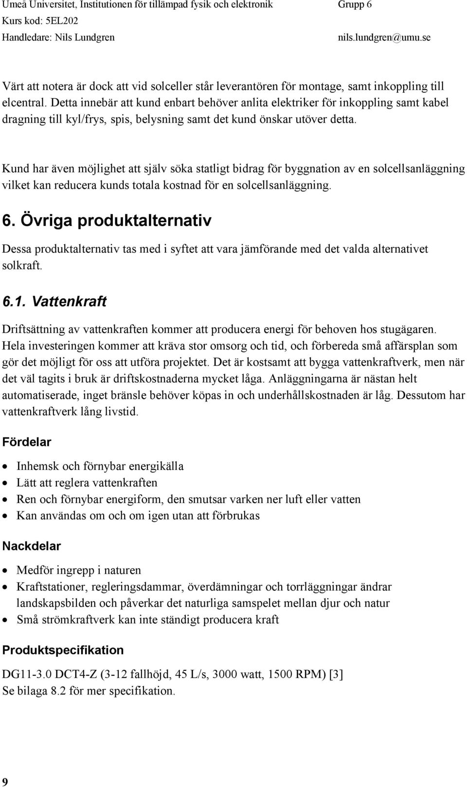 Kund har även möjlighet att själv söka statligt bidrag för byggnation av en solcellsanläggning vilket kan reducera kunds totala kostnad för en solcellsanläggning. 6.