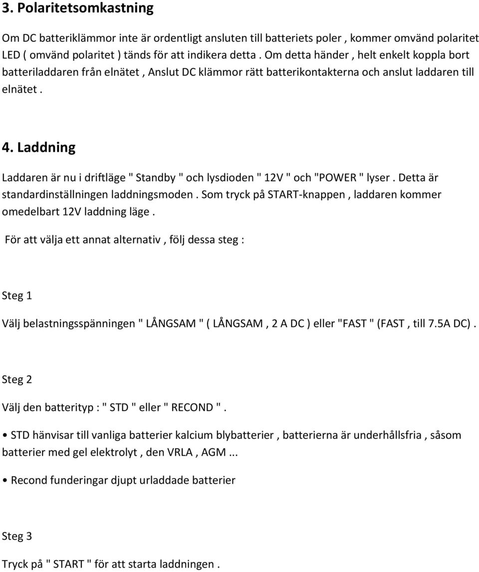 Laddning Laddaren är nu i driftläge " Standby " och lysdioden " 12V " och "POWER " lyser. Detta är standardinställningen laddningsmoden.