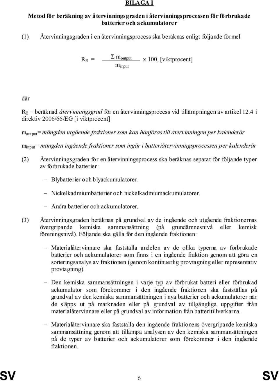 4 i direktiv 2006/66/EG [i viktprocent] m output = mängden utgående fraktioner som kan hänföras till återvinningen per kalenderår m input = mängden ingående fraktioner som ingår i