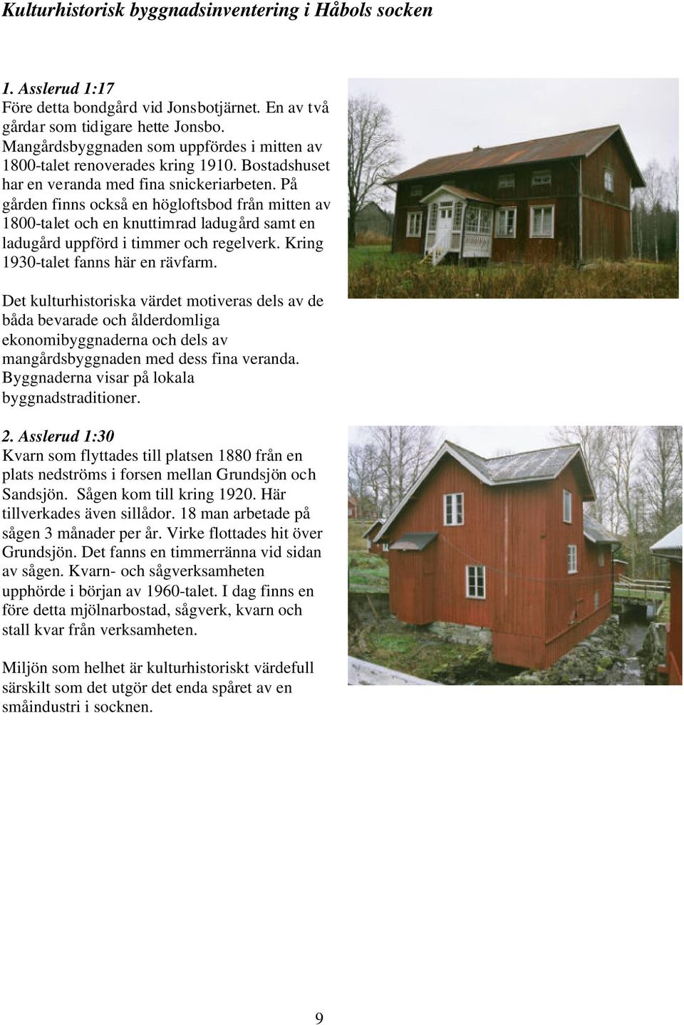 På gården finns också en högloftsbod från mitten av 1800-talet och en knuttimrad ladugård samt en ladugård uppförd i timmer och regelverk. Kring 1930-talet fanns här en rävfarm.