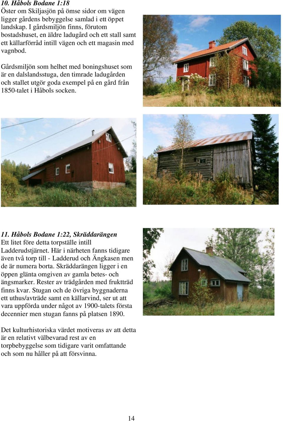 Gårdsmiljön som helhet med boningshuset som är en dalslandsstuga, den timrade ladugården och stallet utgör goda exempel på en gård från 1850-talet i Håbols socken. 11.