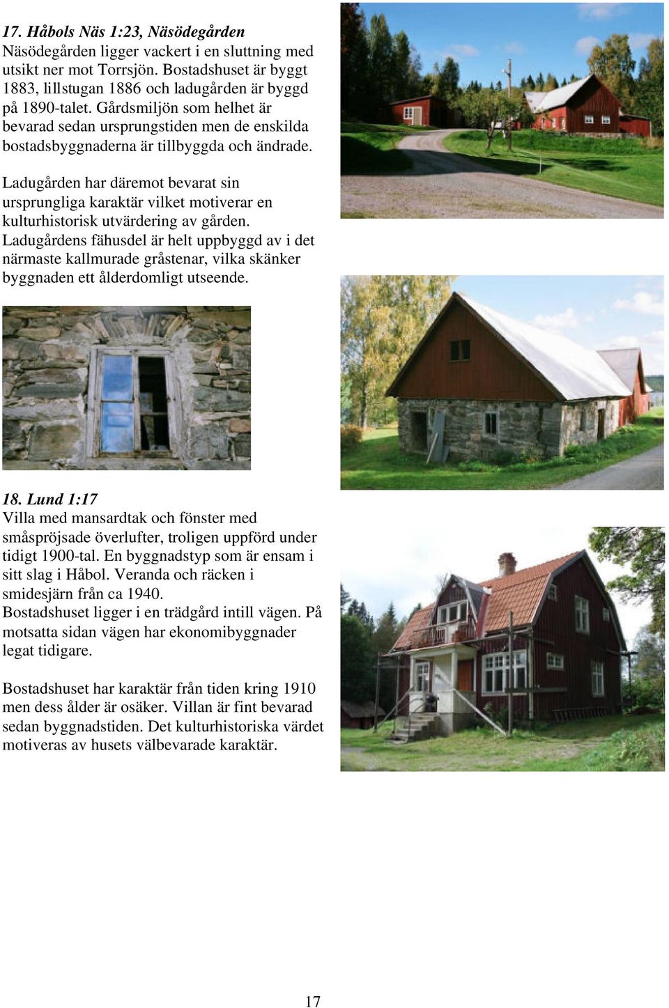 Ladugården har däremot bevarat sin ursprungliga karaktär vilket motiverar en kulturhistorisk utvärdering av gården.