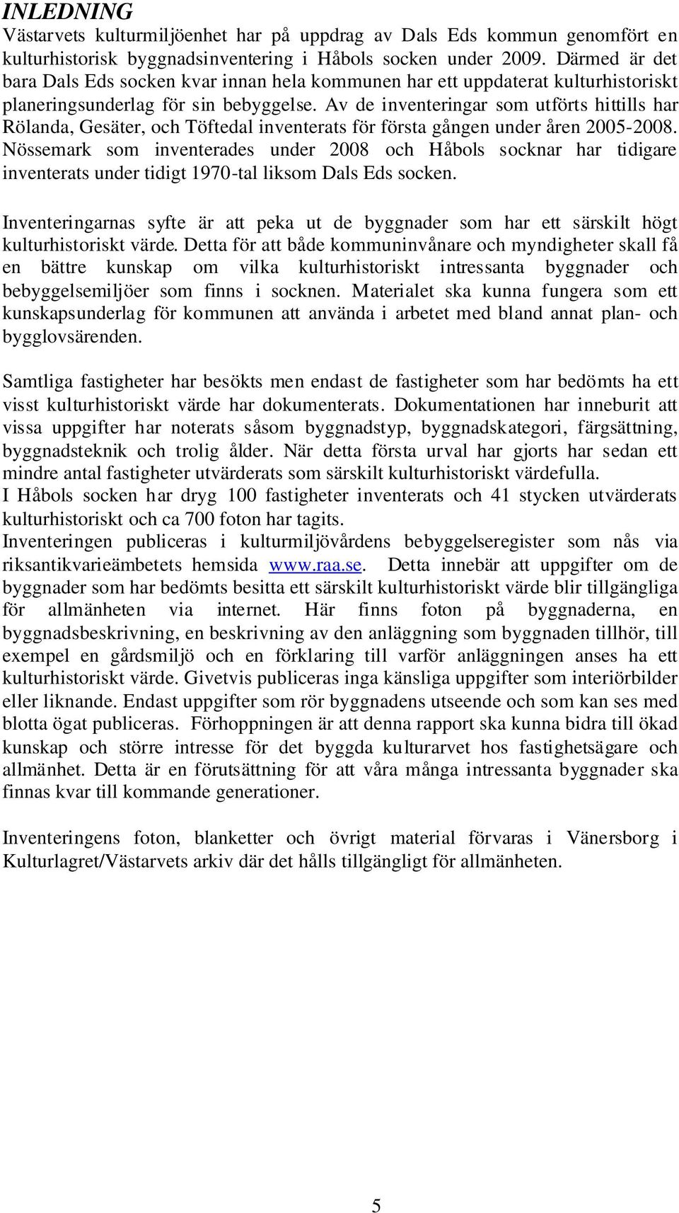 Av de inventeringar som utförts hittills har Rölanda, Gesäter, och Töftedal inventerats för första gången under åren 2005-2008.