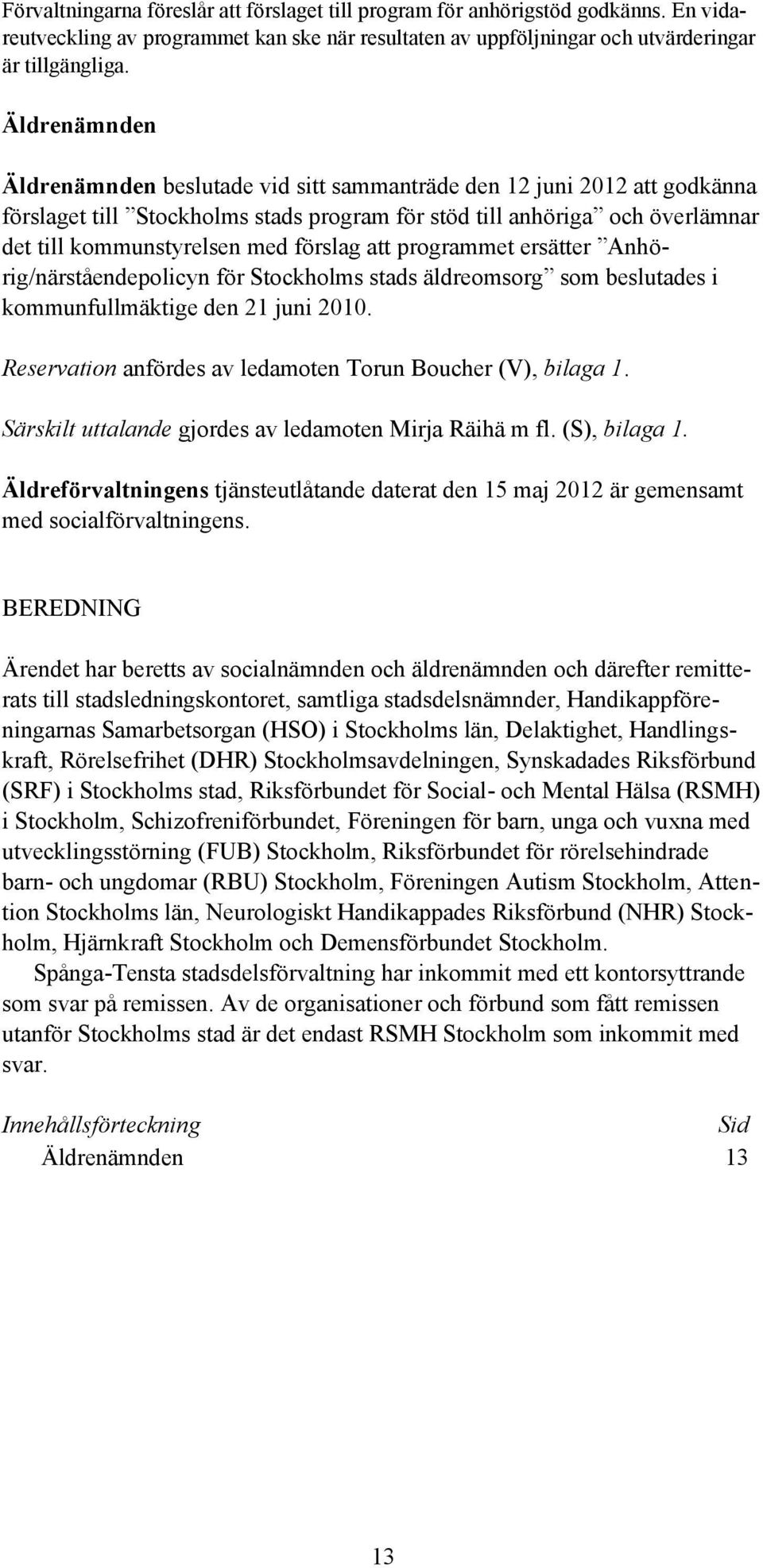 förslag att programmet ersätter Anhörig/närståendepolicyn för Stockholms stads äldreomsorg som beslutades i kommunfullmäktige den 21 juni 2010.