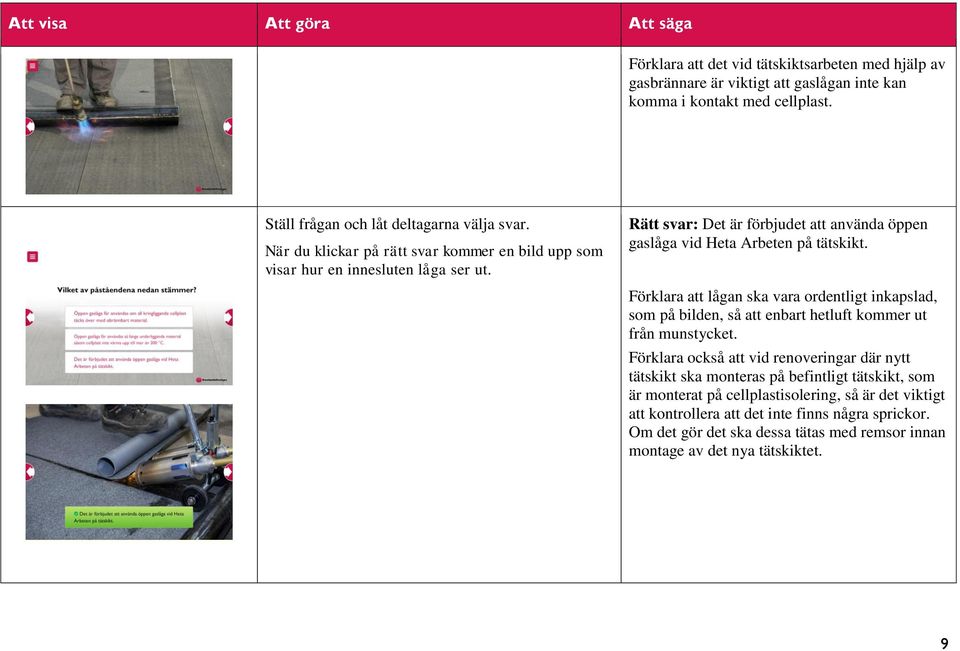 Förklara att lågan ska vara ordentligt inkapslad, som på bilden, så att enbart hetluft kommer ut från munstycket.