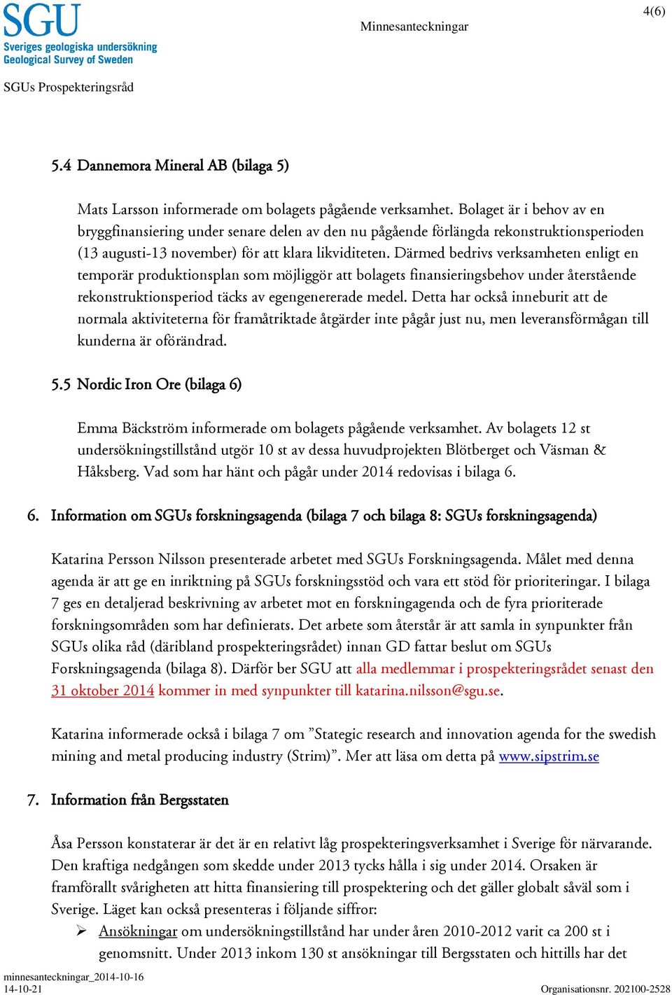 Därmed bedrivs verksamheten enligt en temporär produktionsplan som möjliggör att bolagets finansieringsbehov under återstående rekonstruktionsperiod täcks av egengenererade medel.