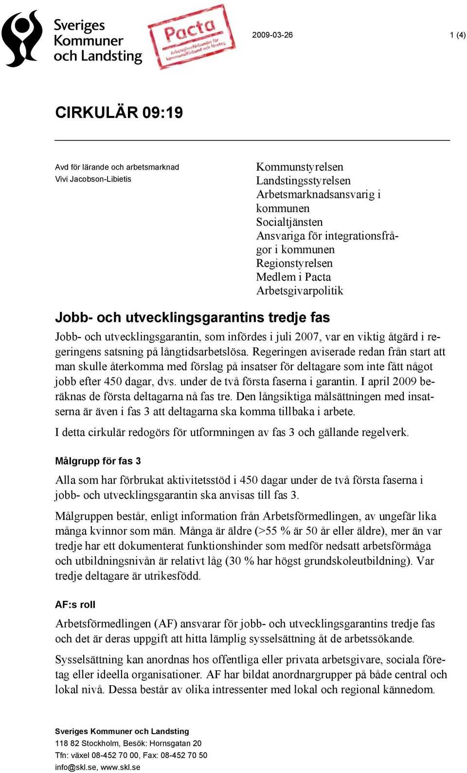 i regeringens satsning på långtidsarbetslösa. Regeringen aviserade redan från start att man skulle återkomma med förslag på insatser för deltagare som inte fått något jobb efter 450 dagar, dvs.