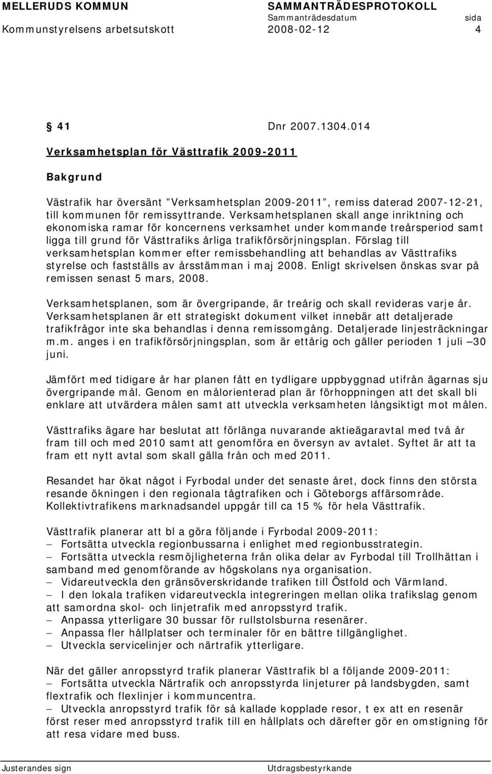 Verksamhetsplanen skall ange inriktning och ekonomiska ramar för koncernens verksamhet under kommande treårsperiod samt ligga till grund för Västtrafiks årliga trafikförsörjningsplan.