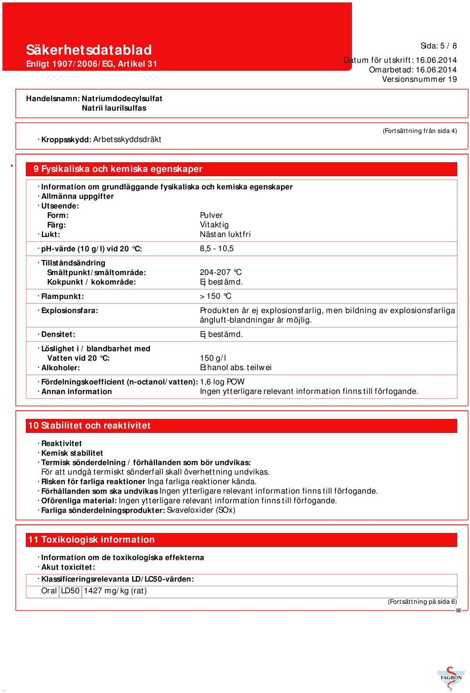 Flampunkt: > 150 C Explosionsfara: Produkten är ej explosionsfarlig, men bildning av explosionsfarliga ångluft-blandningar är möjlig. Densitet: Ej bestämd.